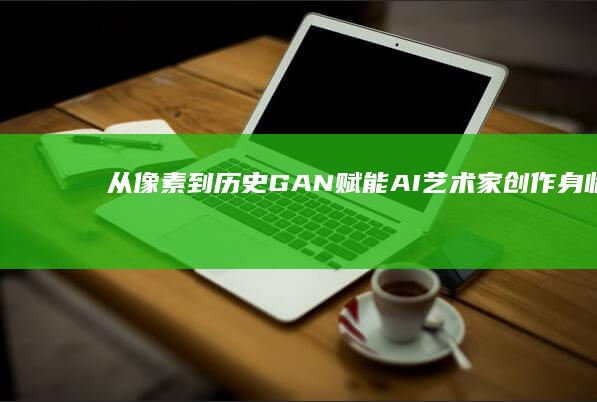 从像素到历史：GAN 赋能 AI 艺术家创作身临其境的古代场景