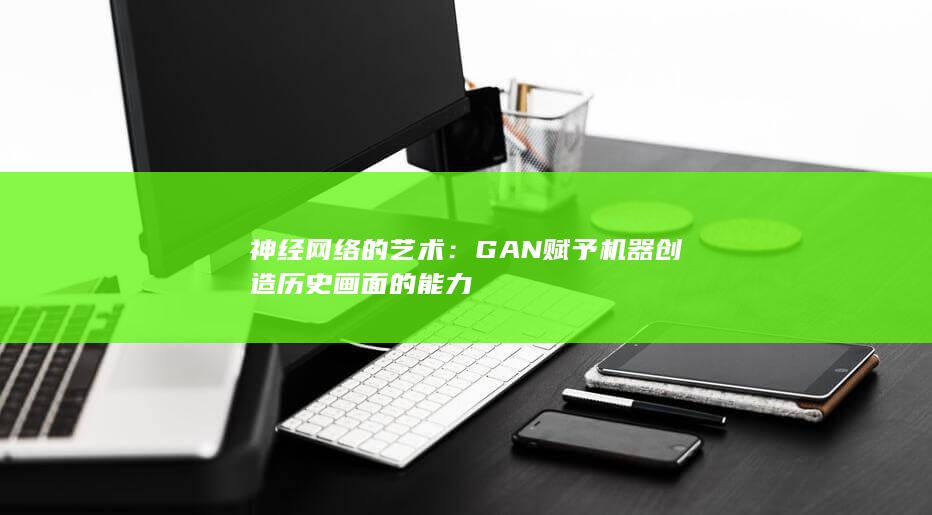 神经网络的艺术：GAN 赋予机器创造历史画面的能力