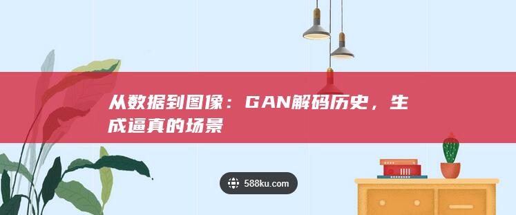 从数据到图像：GAN 解码历史，生成逼真的场景