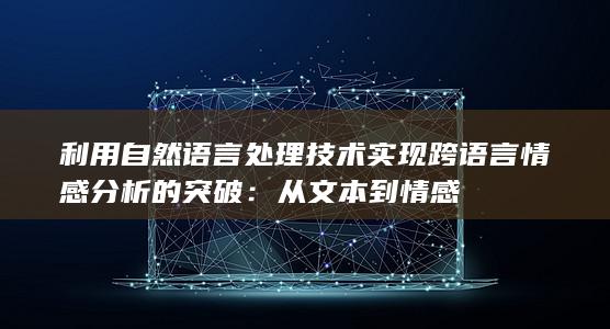 利用自然语言处理技术实现跨语言情感分析的突破：从文本到情感