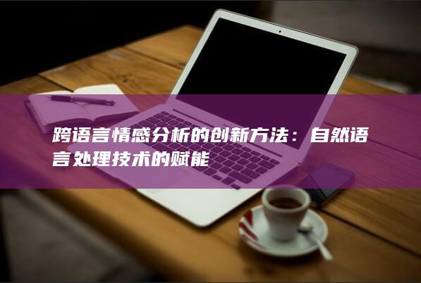 跨语言情感分析的创新方法：自然语言处理技术的赋能