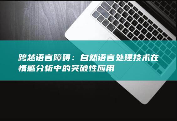 跨越语言障碍：自然语言处理技术在情感分析中的突破性应用