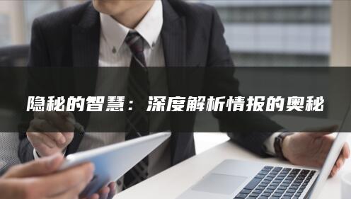 隐秘的智慧：深度解析情报的奥秘