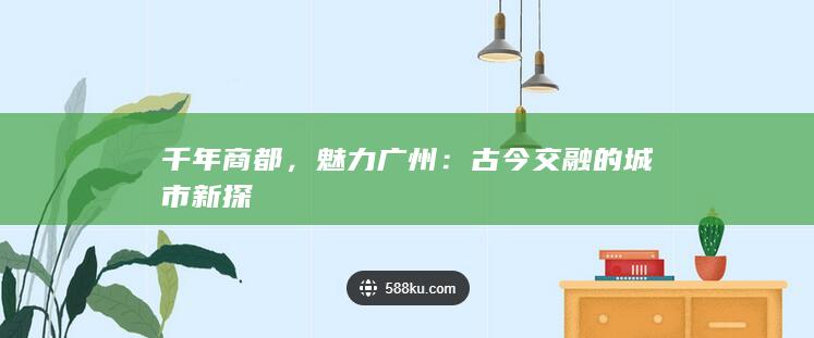 千年商都，魅力广州：古今交融的城市新探