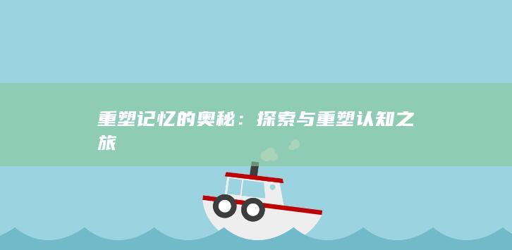 重塑记忆的奥秘：探索与重塑认知之旅