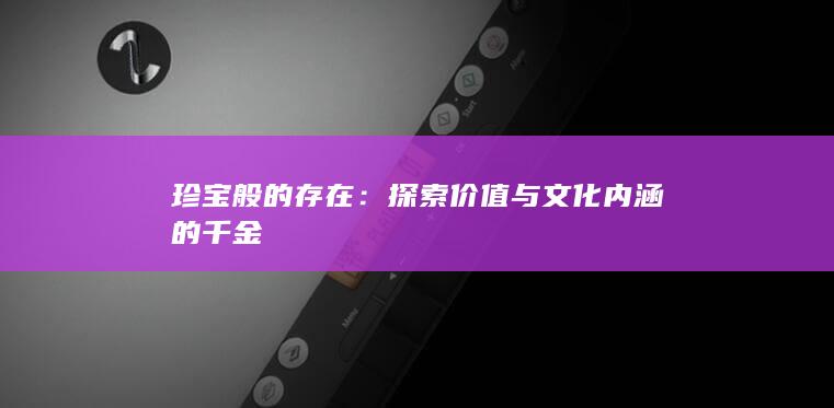 珍宝般的存在：探索价值与文化内涵的千金