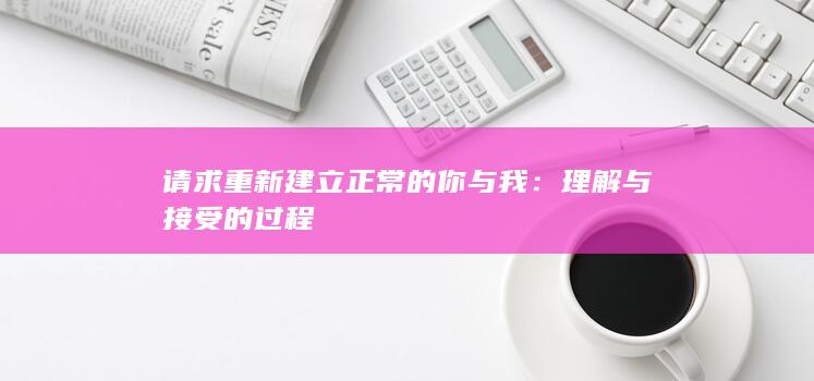 请求重新建立正常的你与我：理解与接受的过程