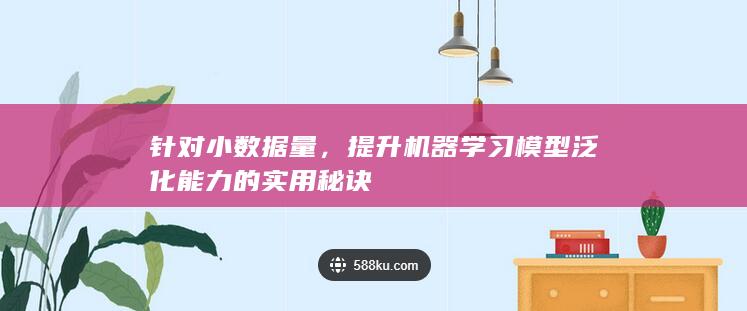 针对小数据量，提升机器学习模型泛化能力的实用秘诀