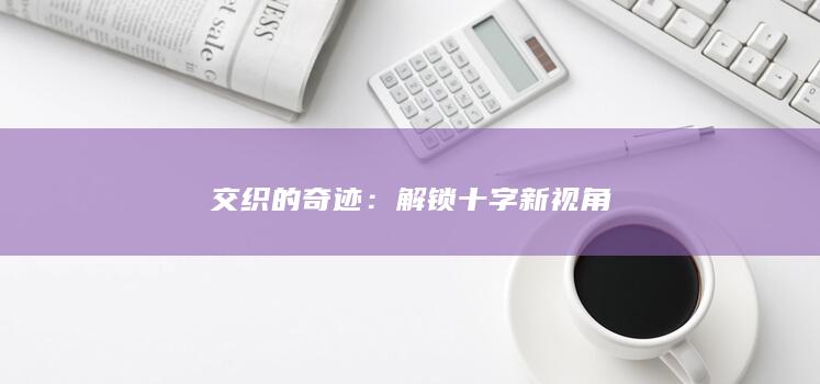 交织的奇迹：解锁十字新视角