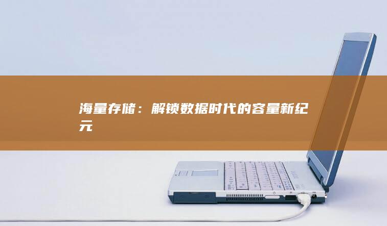 海量存储：解锁数据时代的容量新纪元