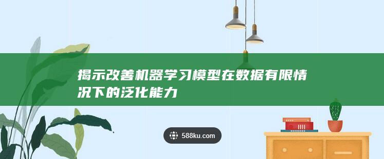 揭示改善机器学习模型在数据有限情况下的泛化能力