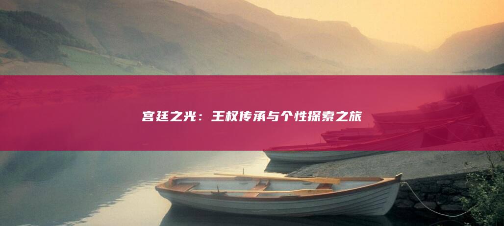 宫廷之光：王权传承与个性探索之旅