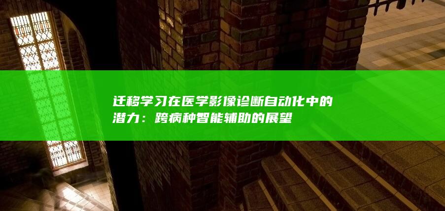 迁移学习在医学影像诊断自动化中的潜力：跨病种智能辅助的展望