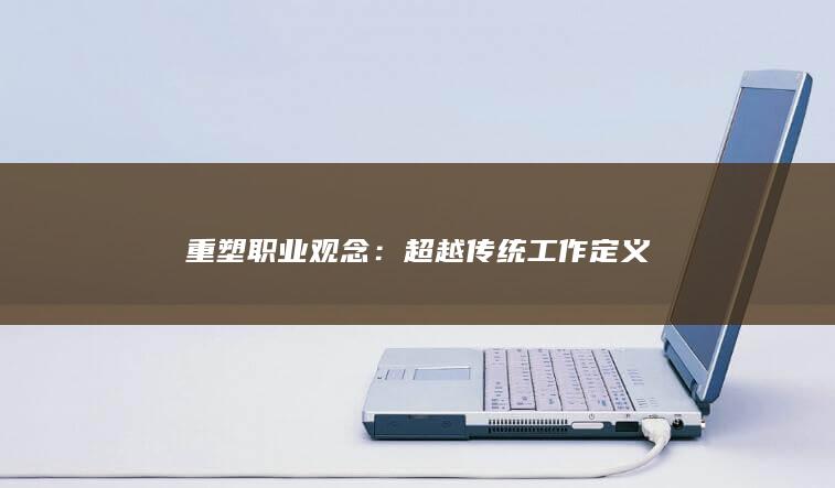 重塑职业观念：超越传统工作定义