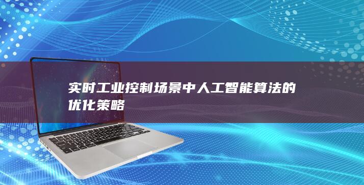 实时工业控制场景中人工智能算法的优化策略