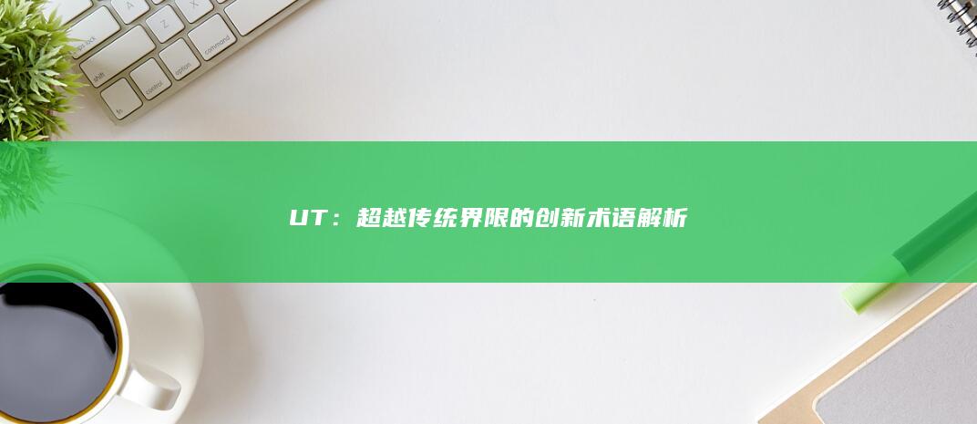 UT：超越传统界限的创新术语解析