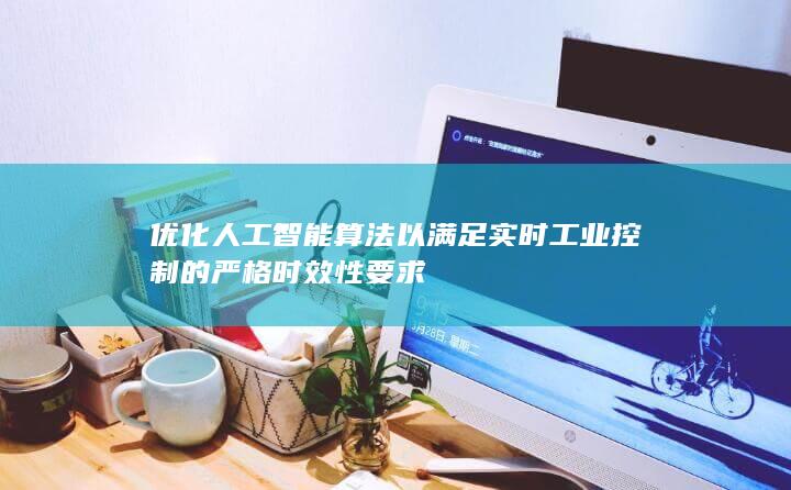 优化人工智能算法以满足实时工业控制的严格时效性要求