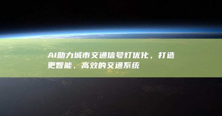 AI助力城市交通信号灯优化，打造更智能、高效的交通系统