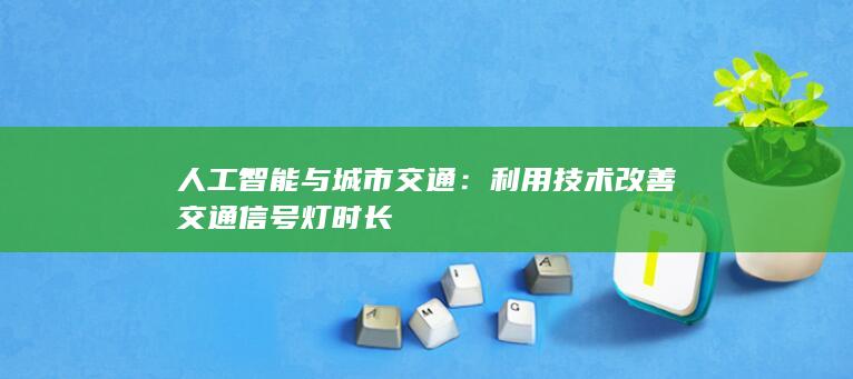 人工智能与城市交通：利用技术改善交通信号灯时长