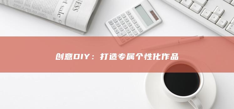 创意 DIY：打造专属个性化作品