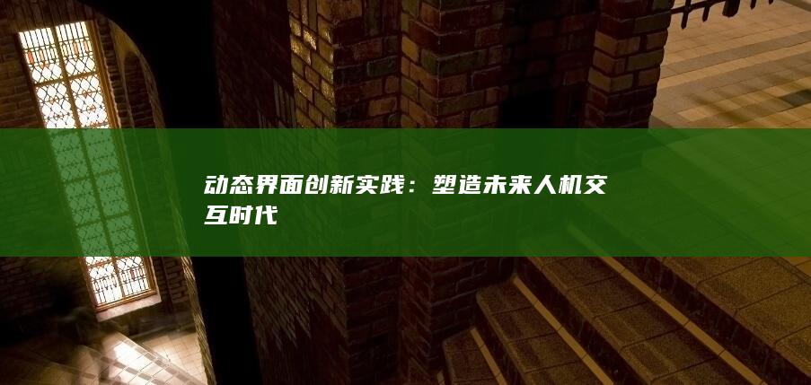 动态界面创新实践：塑造未来人机交互时代