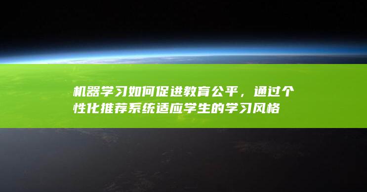 机器学习如何促进教育公平，通过个性化推荐系统适应学生的学习风格