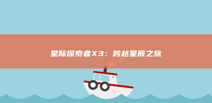 星际探索者X3：跨越星辰之旅