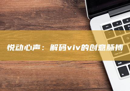 悦动心声：解码viv的创意脉搏