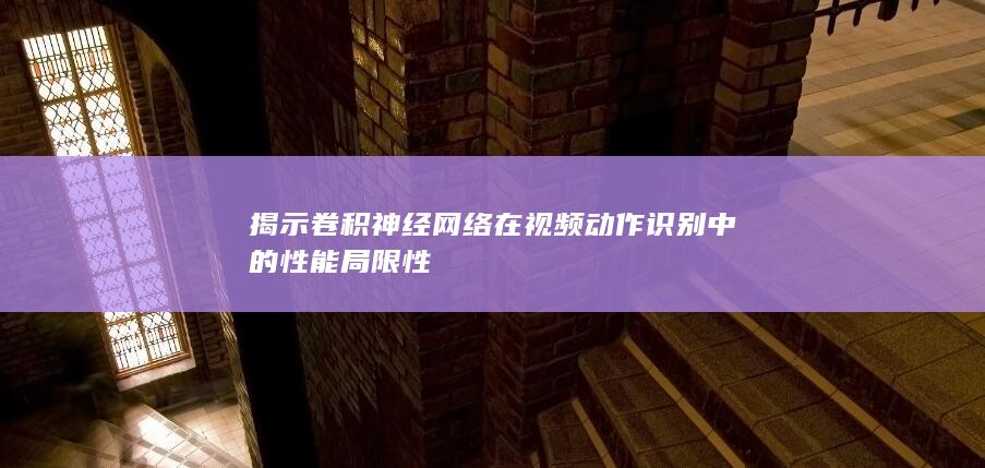 揭示卷积神经网络在视频动作识别中的性能局限性