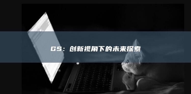 GS：创新视角下的未来探索