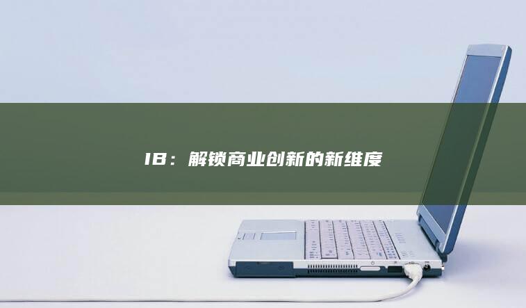 IB：解锁商业创新的新维度