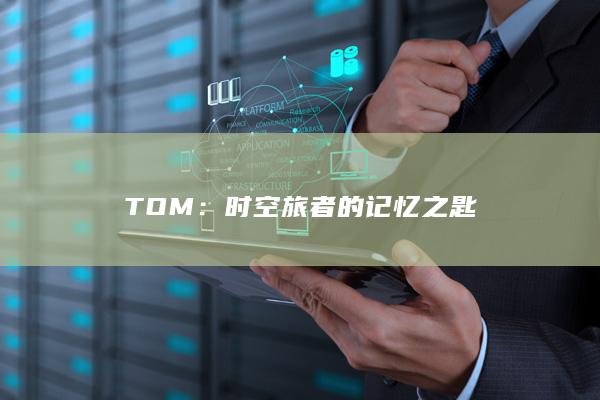 TOM：时空旅者的记忆之匙