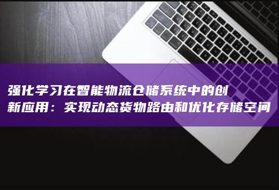 强化学习在智能物流仓储系统中的创新应用：实现动态货物路由和优化存储空间