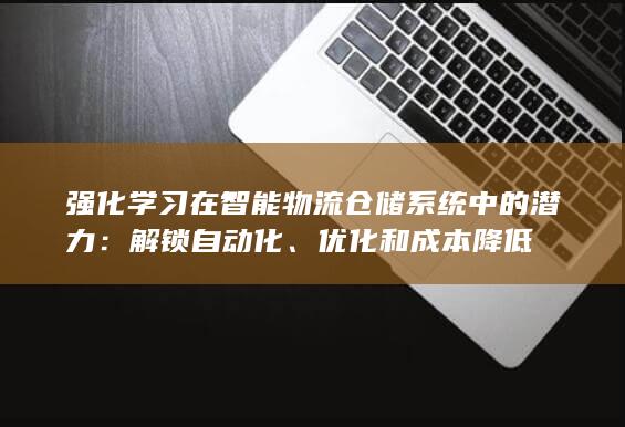 强化学习在智能物流仓储系统中的潜力：解锁自动化、优化和成本降低