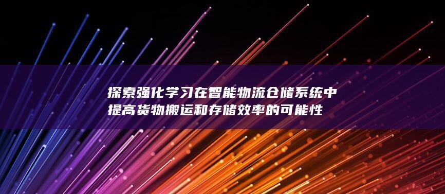 探索强化学习在智能物流仓储系统中提高货物搬运和存储效率的可能性