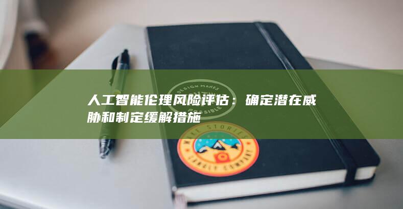 人工智能伦理风险评估：确定潜在威胁和制定缓解措施