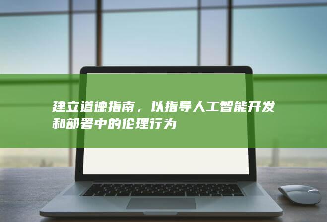 建立道德指南，以指导人工智能开发和部署中的伦理行为