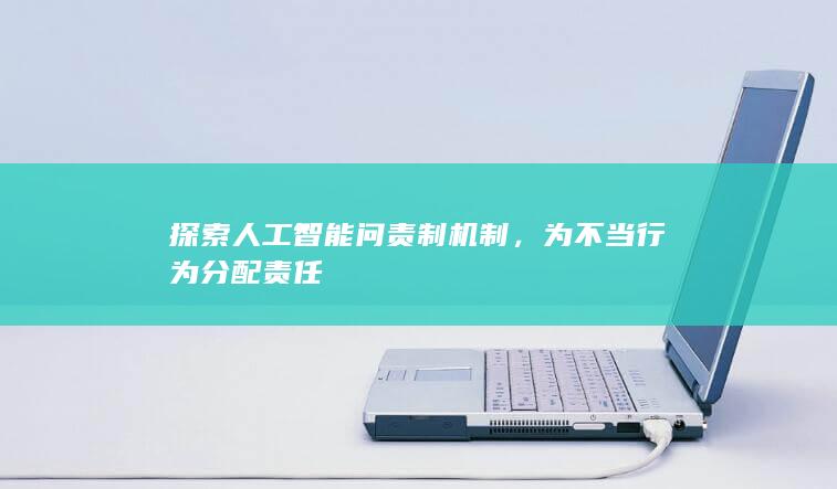 探索人工智能问责制机制，为不当行为分配责任