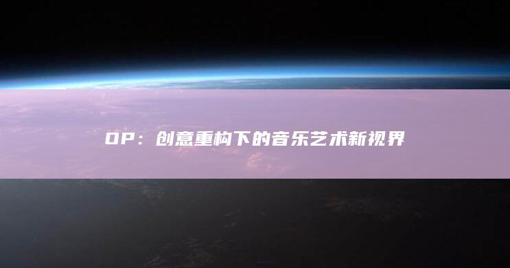 OP：创意重构下的音乐艺术新视界