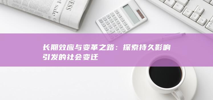 长期效应与变革之路：探索持久影响引发的社会变迁