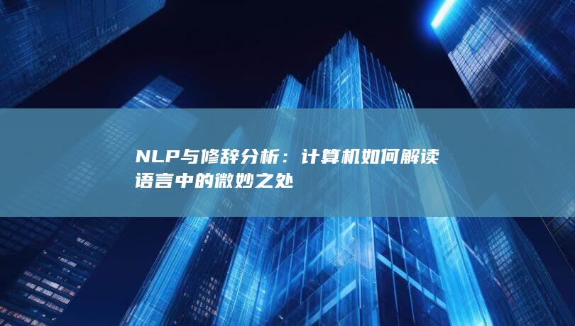 NLP与修辞分析：计算机如何解读语言中的微妙之处