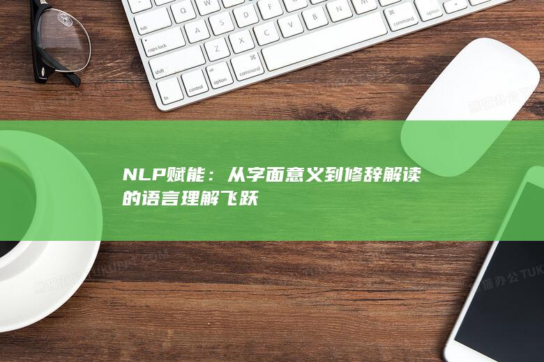 NLP赋能：从字面意义到修辞解读的语言理解飞跃