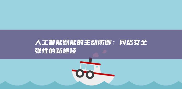 人工智能赋能的主动防御：网络安全弹性的新途径