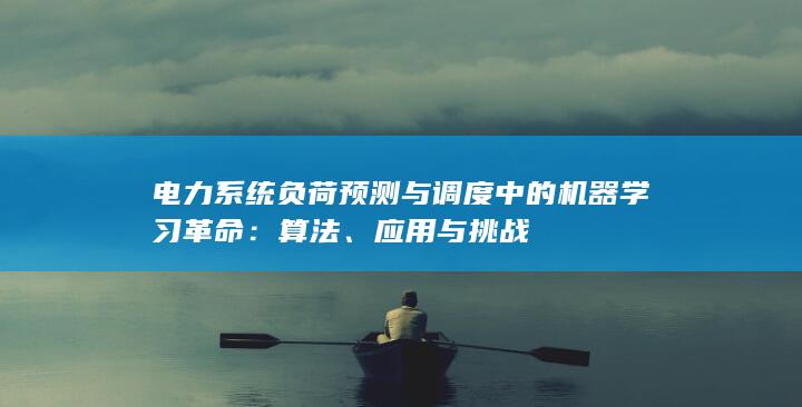 电力系统负荷预测与调度中的机器学习革命：算法、应用与挑战