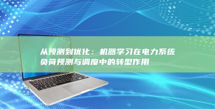 从预测到优化：机器学习在电力系统负荷预测与调度中的转型作用