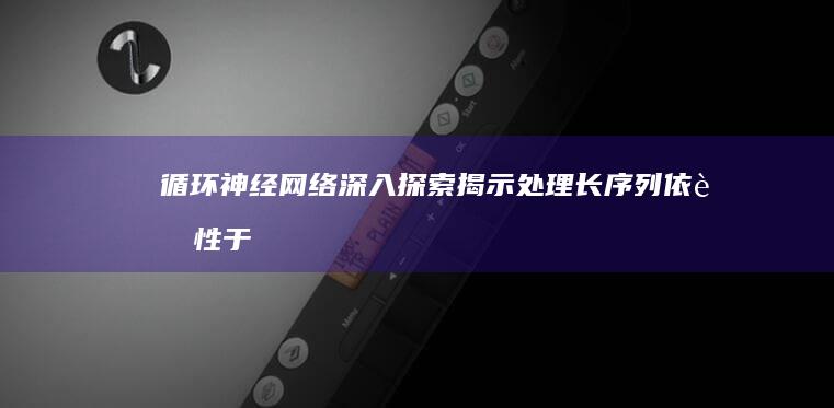 循环神经网络深入探索：揭示处理长序列依赖性于时间序列预测中的关键作用