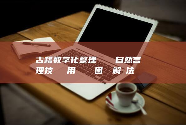 古籍数字化整理における自然言語処理技術の適用における困難と解決法