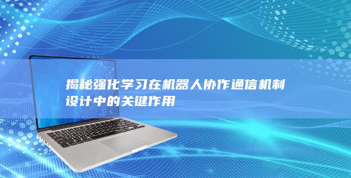 揭秘强化学习在机器人协作通信机制设计中的关键作用