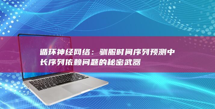 循环神经网络：驯服时间序列预测中长序列依赖问题的秘密武器