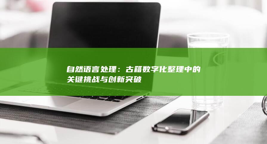 自然语言处理：古籍数字化整理中的关键挑战与创新突破